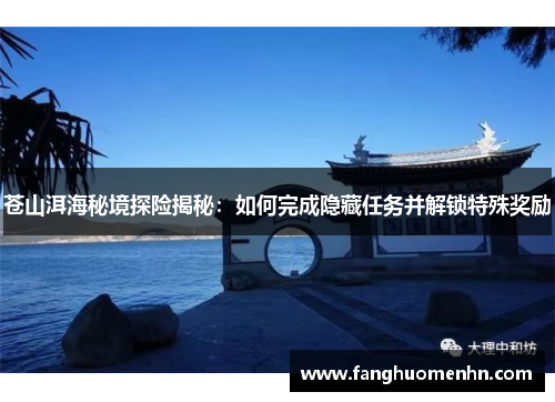 苍山洱海秘境探险揭秘：如何完成隐藏任务并解锁特殊奖励